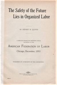 THE SAFETY OF THE FUTURE LIES IN ORGANIZED LABOR. A Paper Read before the Thirteenth Annual Convention of the… by Henry D Lloyd - Paperback - First Edition - 1893 - from R & A Petrilla (SKU: 041371)