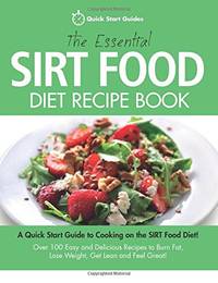 The Essential Sirt Food Diet Recipe Book: A Quick Start Guide To Cooking on The Sirt Food Diet!...
