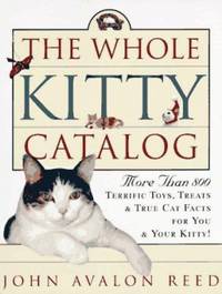 The Whole Kitty Catalog : More Than 800 Terrific Toys, Treats, and True Cat Facts--For You and...