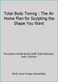 Total Body Toning : The At-Home Plan for Sculpting the Shape You Want