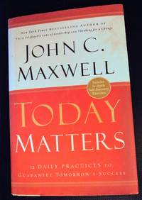 Today Matters 12 Daily Practices to Guarantee Tomorrows Success (Maxwell, John C.) by John C. Maxwell - First Edition - May 12, 2004 - from Glading Hill Emporium (SKU: biblio2917-AB274)