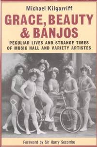 Grace, Beauty and Banjos: Peculiar Lives and Strange Times of Music Hall and Variety Artistes