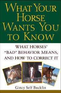 What Your Horse Wants You to Know: What Horses' ""bad"" Behavior Means, and...
