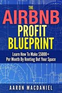 The Airbnb Profit Blueprint: Learn How I Made $5000+ a Month with Airbnb by Aaron MacDaniel - 2017-05-16