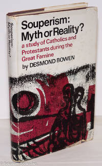 Souperism: Myth or Reality? A study of Catholics and Protestants during the Great Famine by Bowen, Desmond - 1970