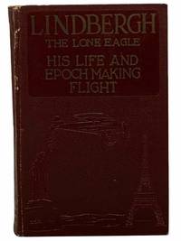Lindbergh: The Lone Eagle -- His Life and Achievements, with a Valuable Chapter on the Navigation of The Spirit of St. Louis By Captain Robert Schofield Wood