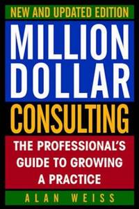 Million Dollar Consulting: The Professional's Guide to Growing a Practice