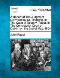 A Report of the Judgment Delivered by Dr. Radcliffe, in the Case of Talbot V. Talbot, in the...