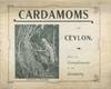 Cardamoms in Ceylon: With the Compliments of the Growers. [Cover title; caption title: Cardamoms. (Elettaria Cardamomum)]