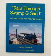 Rails Through Swamp and Sand. A History of the Port Adelaide Railway by Thompson, Malcolm - 1988