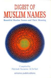 Digest of Muslim Names; Beautiful Muslim Names and Their Meaning by Al Ja&#39;fari, Fatimah Suzanne (Compiler) - 1997