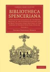 Bibliotheca Spenceriana: A Descriptive Catalogue of the Books Printed in the Fifteenth Century and of Many Valuable First Editions in the Library of ... Publishing and Libraries) (Volume 2) by Thomas Frognall Dibdin - 2012-06-28