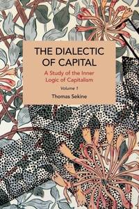 The Dialectics of Capital (volume 1) : A Study of the Inner Logic of Capitalism