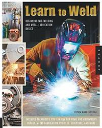 Learn To Weld: Beginning MIG Welding and Metal Fabrication Basics - Includes techniques you can...