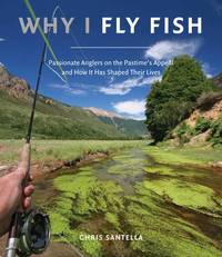 Why I Fly Fish: Passionate Anglers on the Pastime's Appeal and How It Has Shaped Their Lives