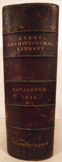 Catalogue of The Avery Architectural Library A Memorial Library of Architecture, Archaeology, and Decorative Art