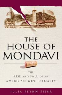 The House of Mondavi : The Rise and Fall of an American Wine Dynasty by Julia Flynn Siler - 2007