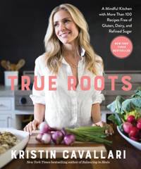True Roots: A Mindful Kitchen with More Than 100 Recipes Free of Gluten, Dairy, and Refined...