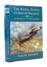 THE ROYAL FLYING CORPS IN FRANCE: FROM MONS TO THE SOMME by Barker, Ralph - 1994