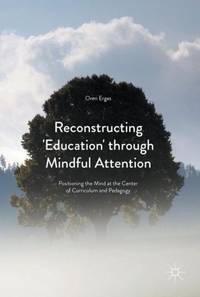 Reconstructing 'Education' through Mindful Attention : Positioning the Mind at the Center of...