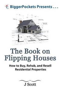 The Book on Flipping Houses : How to Buy, Rehab, and Resell Residential Real Estate