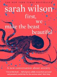 First, We Make the Beast Beautiful : A new conversation about anxiety