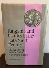image of Kingship and Politics in the Late Ninth Century: Charles the Fat and the End of the Carolingian Empire (Cambridge Studies in Medieval Life and Thought: Fourth Series)