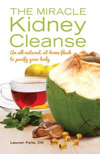 Miracle Kidney Cleanse: An All-Natural, At-Home Flush to Purify Your Body