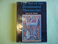 The Art of the Illuminated Manuscript by David M Robb - First Edition - 1973 - from Carmarthenshire Rare Books. (SKU: 92027)