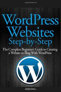 WordPress Websites Step-by-Step: The Complete Beginner's Guide to Creating a Website or Blog...