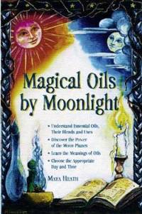 Magical Oils by Moonlight : Understand Essential Oils, Their Blends and Uses; Discover the Power...