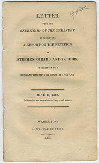 Letter from the Secretary of the Treasury, transmitting a report of the petition of Stephen Girard and others, in obedience to a resolution of the eighth instant. June 16, 1813. Referred to the Committee of Ways and Means. by United States. Dept. of the Treasury - 1813 - from Philadelphia Rare Books & Manuscripts Co., LLC (PRB&M) (SKU: 12125)