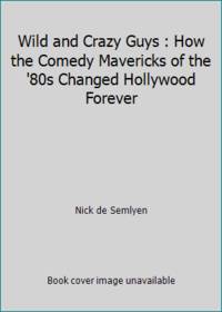 Wild and Crazy Guys : How the Comedy Mavericks of the '80s Changed Hollywood Forever