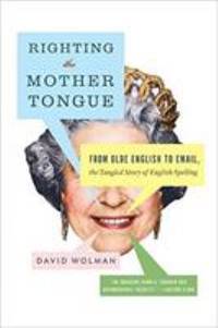 Righting the Mother Tongue : From Olde English to Email, the Tangled Story of English Spelling