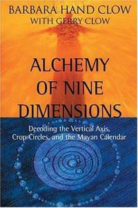 Alchemy of Nine Dimensions : Decoding the Vertical Axis, Crop Circles, and the Mayan Calendar