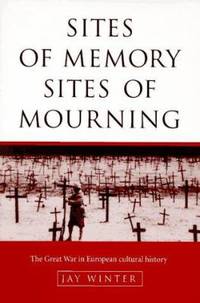 Sites of Memory, Sites of Mourning : The Great War in European Cultural History