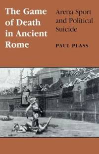 The Game of Death in Ancient Rome : Arena Sport and Political Suicide