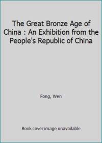 The Great Bronze Age of China : An Exhibition from the People&#039;s Republic of China by Fong, Wen - 1980