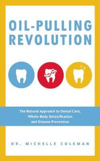 Oil Pulling Revolution: The Natural Approach to Dental Care, Whole-Body Detoxification and...