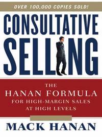 Consultative Selling : The Hanan Formula for High-Margin Sales at High Levels