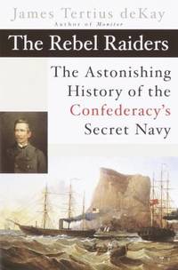 The Rebel Raiders: The Astonishing History of the Confederacy&#039;s Secret Navy by DeKay, James Tertius - 2002