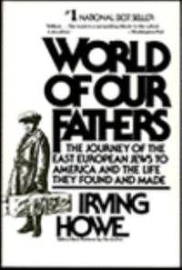 World of Our Fathers : The Journey of the East European Jews to America and the Life They Found...