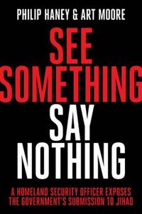 See Something, Say Nothing: A Homeland Security Officer Exposes the Government's Submission to Jihad