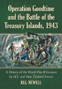 Operation Goodtime and the Battle of the Treasury Islands, 1943: A History of the World War II...