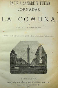 Paris a Sangre y Fuego. Jornadas de la Comuna [bound with] Proceso de la Commune de Paris. Relación completa y detallada de todas las causas [...] contra los jefes de la ultima insurrección de Paris
