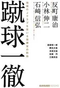 蹴球一徹 地域のJクラブを率いる指揮官の矜持...