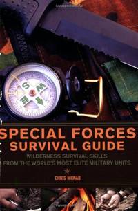 Special Forces Survival Guide: Wilderness Survival Skills from the World's Most Elite...