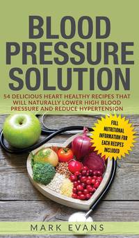 Blood Pressure: Solution: 54 Delicious Heart Healthy Recipes That Will Naturally Lower High Blood...