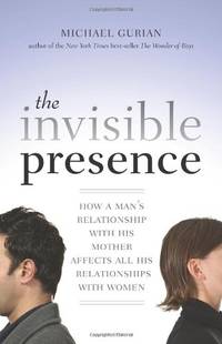 image of The Invisible Presence: How a Man's Relationship with His Mother Affects All His Relationships with Women