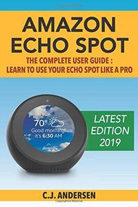 Amazon Echo Spot - The Complete User Guide: Learn to Use Your Echo Spot Like A Pro (Alexa &...